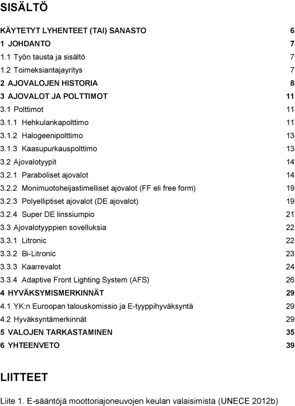 2.4 Super DE linssiumpio 21 3.3 Ajovalotyyppien sovelluksia 22 3.3.1 Litronic 22 3.3.2 Bi-Litronic 23 3.3.3 Kaarrevalot 24 3.3.4 Adaptive Front Lighting System (AFS) 26 4 HYVÄKSYMISMERKINNÄT 29 4.