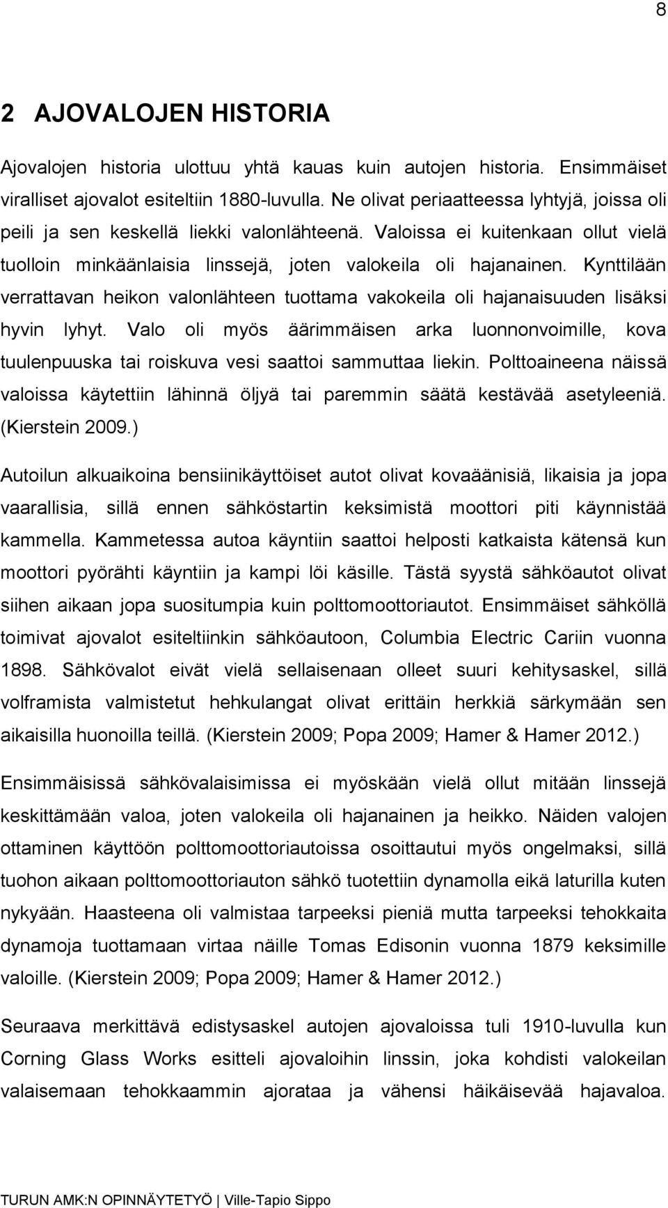 Kynttilään verrattavan heikon valonlähteen tuottama vakokeila oli hajanaisuuden lisäksi hyvin lyhyt.