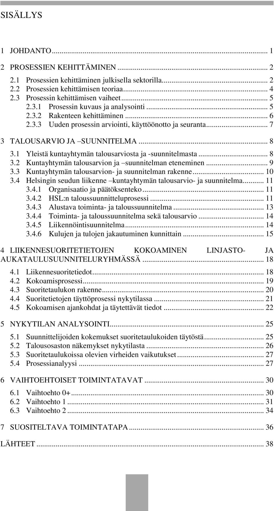 .. 9 3.3 Kuntayhtymän talousarvion- ja suunnitelman rakenne... 10 3.4 Helsingin seudun liikenne kuntayhtymän talousarvio- ja suunnitelma... 11 3.4.1 Organisaatio ja päätöksenteko... 11 3.4.2 HSL:n taloussuunnitteluprosessi.