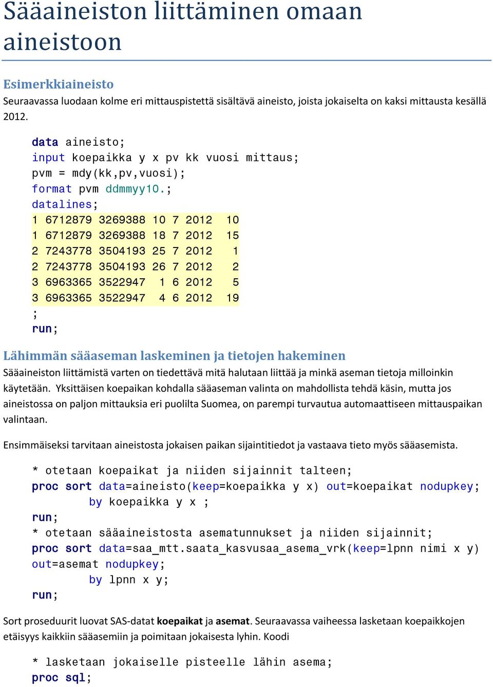 ; datalines; 1 6712879 3269388 10 7 2012 10 1 6712879 3269388 18 7 2012 15 2 7243778 3504193 25 7 2012 1 2 7243778 3504193 26 7 2012 2 3 6963365 3522947 1 6 2012 5 3 6963365 3522947 4 6 2012 19 ;