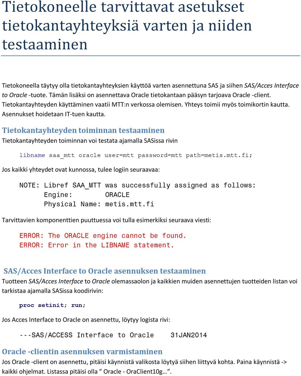 Asennukset hoidetaan IT-tuen kautta. Tietokantayhteyden toiminnan testaaminen Tietokantayhteyden toiminnan voi testata ajamalla SASissa rivin libname saa_mtt oracle user=mtt password=mtt path=metis.