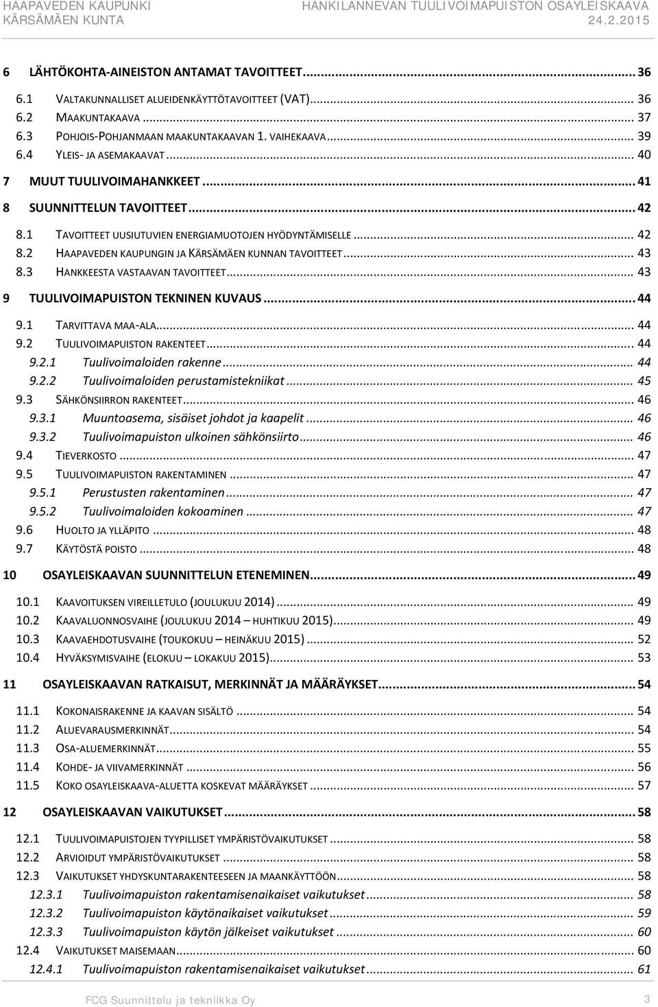 .. 43 8.3 HANKKEESTA VASTAAVAN TAVOITTEET... 43 9 TUULIVOIMAPUISTON TEKNINEN KUVAUS... 44 9.1 TARVITTAVA MAA ALA... 44 9.2 TUULIVOIMAPUISTON RAKENTEET... 44 9.2.1 Tuulivoimaloiden rakenne... 44 9.2.2 Tuulivoimaloiden perustamistekniikat.