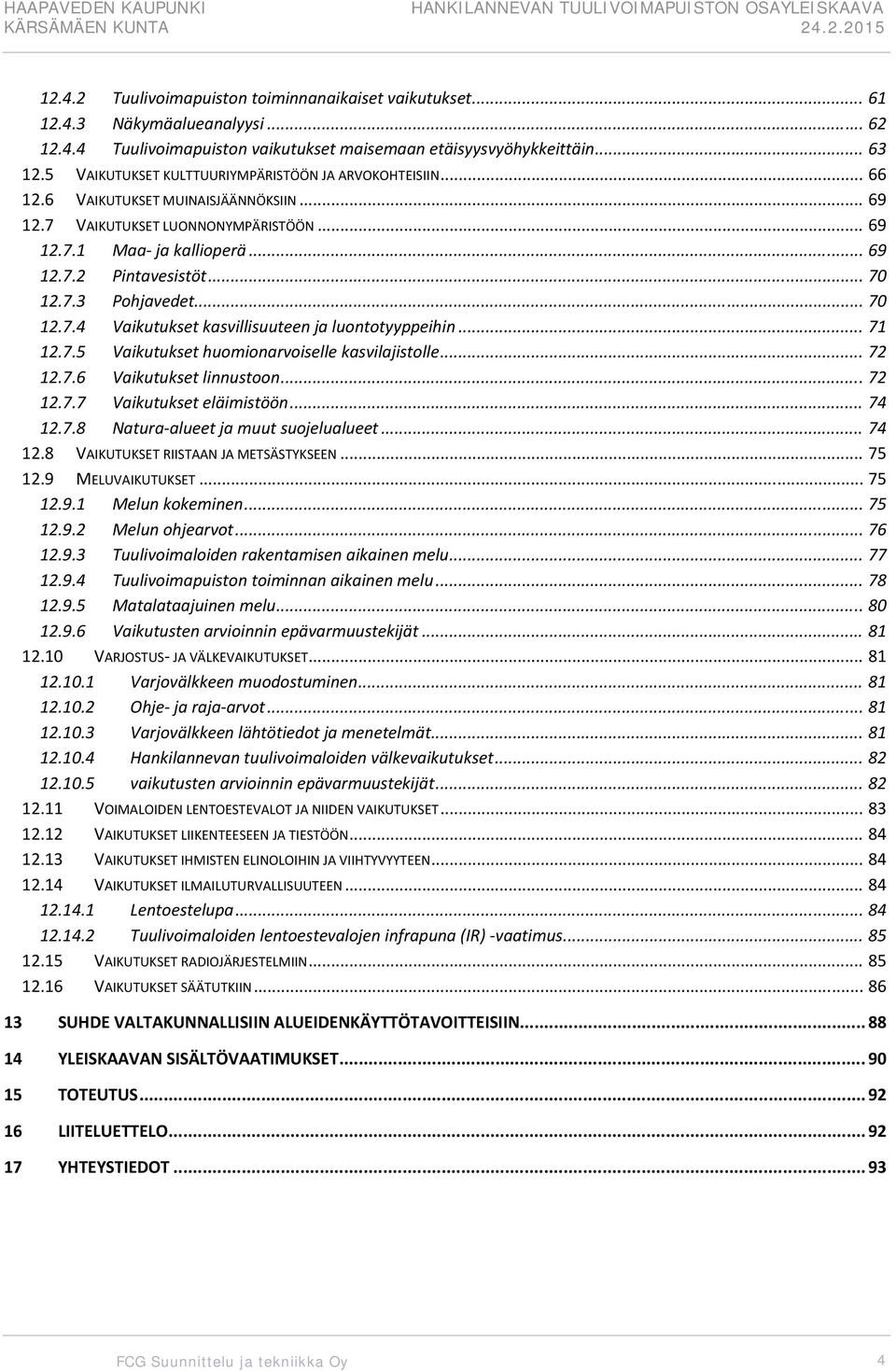 .. 70 12.7.3 Pohjavedet... 70 12.7.4 Vaikutukset kasvillisuuteen ja luontotyyppeihin... 71 12.7.5 Vaikutukset huomionarvoiselle kasvilajistolle... 72 12.7.6 Vaikutukset linnustoon... 72 12.7.7 Vaikutukset eläimistöön.