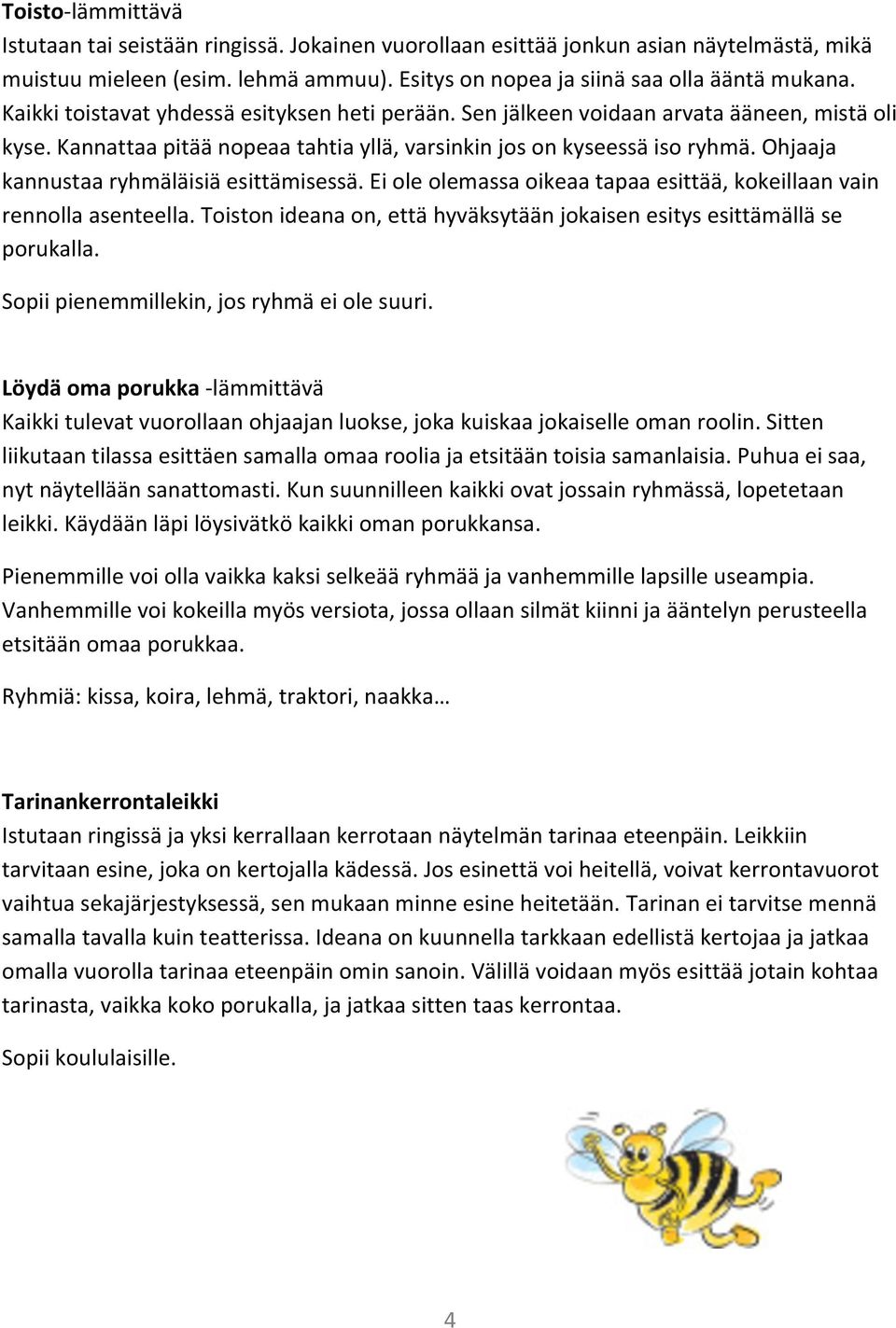 Ohjaaja kannustaa ryhmäläisiä esittämisessä. Ei ole olemassa oikeaa tapaa esittää, kokeillaan vain rennolla asenteella. Toiston ideana on, että hyväksytään jokaisen esitys esittämällä se porukalla.