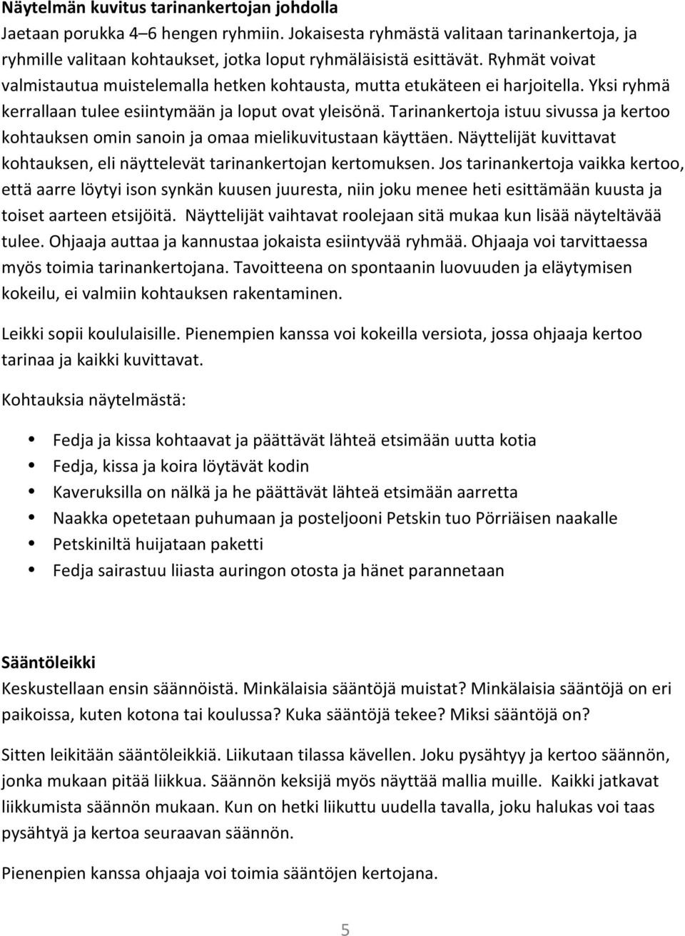 Tarinankertoja istuu sivussa ja kertoo kohtauksen omin sanoin ja omaa mielikuvitustaan käyttäen. Näyttelijät kuvittavat kohtauksen, eli näyttelevät tarinankertojan kertomuksen.