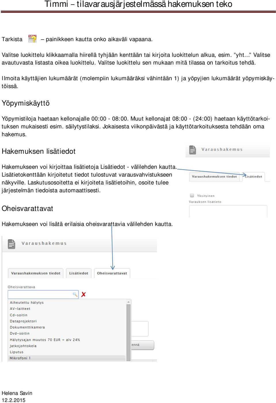 Yöpymiskäyttö Yöpymistiloja haetaan kellonajalle 00:00-08:00. Muut kellonajat 08:00 - (24:00) haetaan käyttötarkoituksen mukaisesti esim. säilytystilaksi.