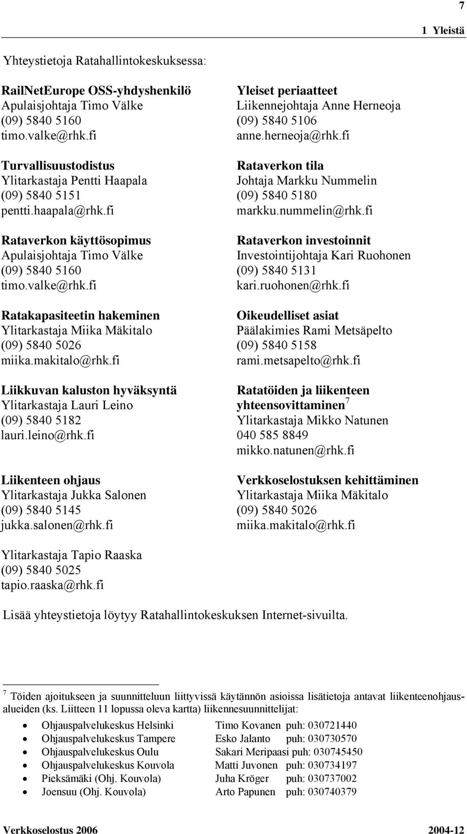 fi Ratakapasiteetin hakeminen Ylitarkastaja Miika Mäkitalo (09) 5840 5026 miika.makitalo@rhk.fi Liikkuvan kaluston hyväksyntä Ylitarkastaja Lauri Leino (09) 5840 5182 lauri.leino@rhk.