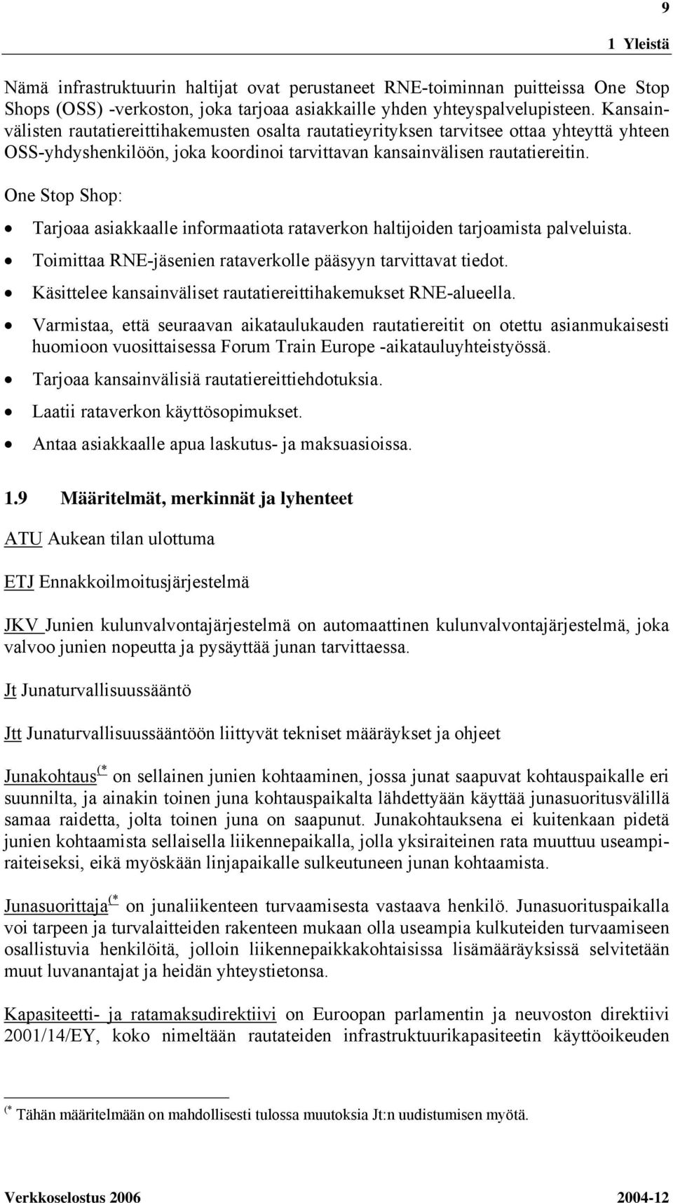 One Stop Shop: Tarjoaa asiakkaalle informaatiota rataverkon haltijoiden tarjoamista palveluista. Toimittaa RNE-jäsenien rataverkolle pääsyyn tarvittavat tiedot.