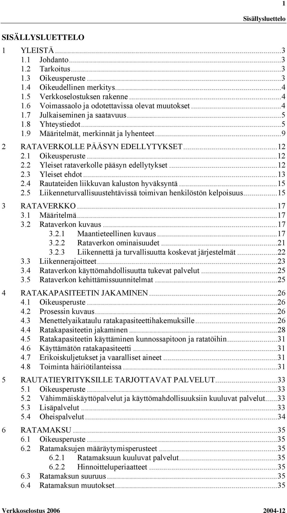 ..12 2.3 Yleiset ehdot...13 2.4 Rautateiden liikkuvan kaluston hyväksyntä...15 2.5 Liikenneturvallisuustehtävissä toimivan henkilöstön kelpoisuus...15 3 RATAVERKKO...17 3.1 Määritelmä...17 3.2 Rataverkon kuvaus.