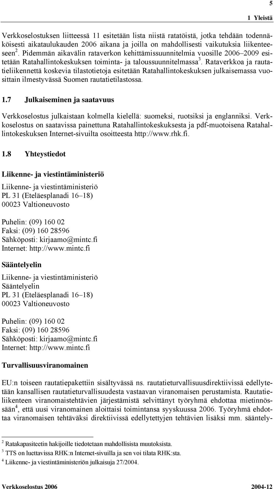 Rataverkkoa ja rautatieliikennettä koskevia tilastotietoja esitetään Ratahallintokeskuksen julkaisemassa vuosittain ilmestyvässä Suomen rautatietilastossa. 1.