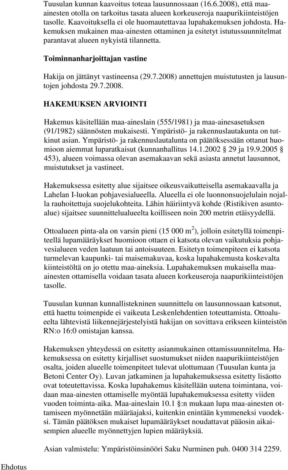 Toiminnanharjoittajan vastine Hakija on jättänyt vastineensa (29.7.2008) annettujen muistutusten ja lausuntojen johdosta 29.7.2008. HAKEMUKSEN ARVIOINTI Hakemus käsitellään maa-aineslain (555/1981) ja maa-ainesasetuksen (91/1982) säännösten mukaisesti.