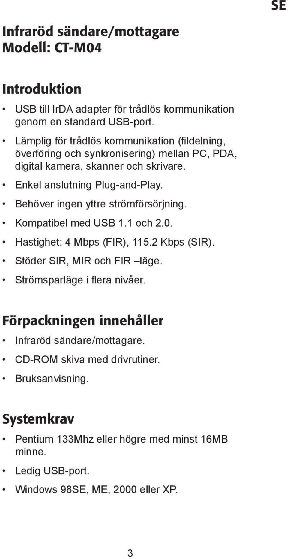 Behöver ingen yttre strömfö rsörjning. Kompatibel med USB 1.1 och 2.0. Hastighet: 4 Mbps (FIR), 115.2 Kbps (SIR). Stöder SIR, MIR och FIR läge.