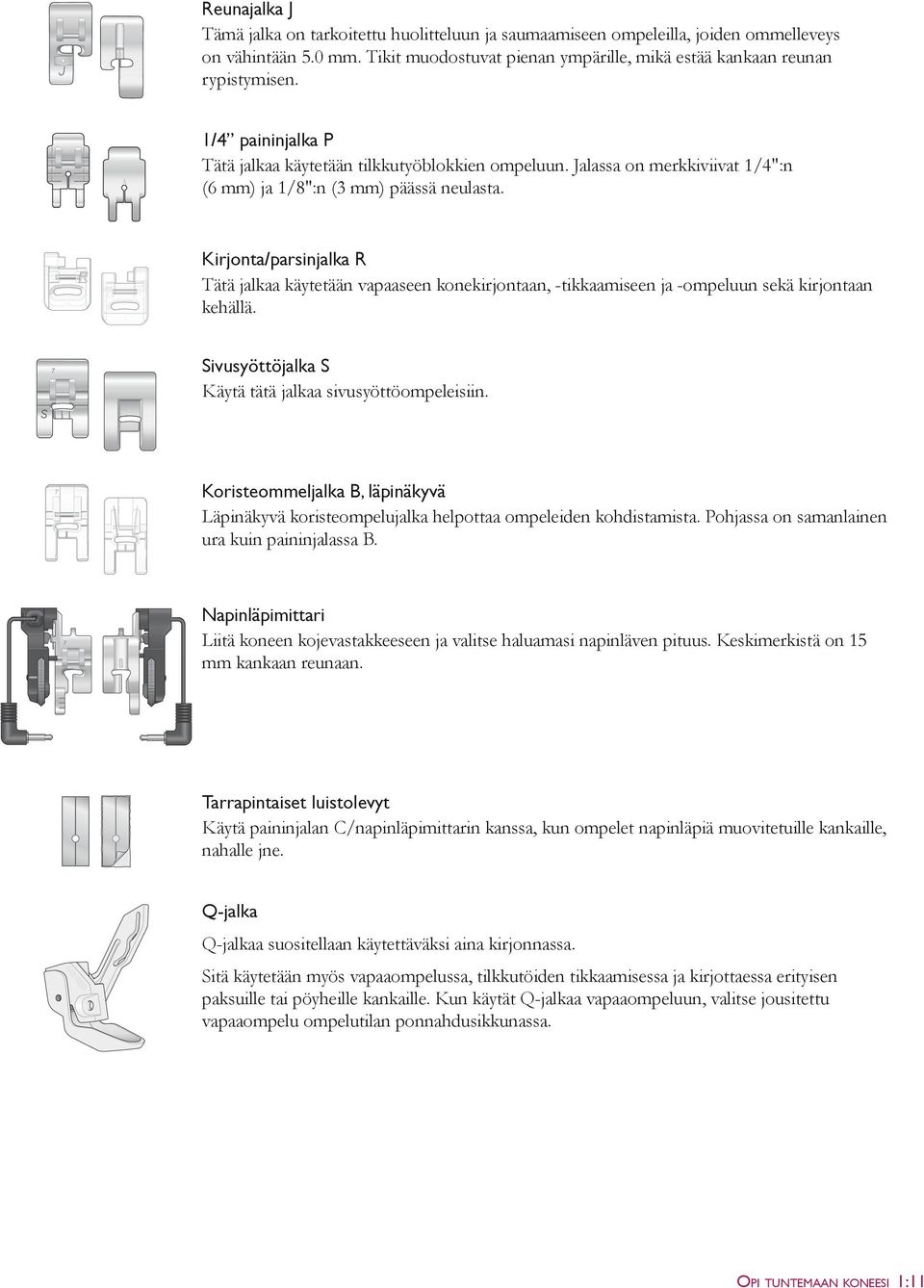 Kirjonta/parsinjalka R Tätä jalkaa käytetään vapaaseen konekirjontaan, -tikkaamiseen ja -ompeluun sekä kirjontaan kehällä. 7 Sivusyöttöjalka S Käytä tätä jalkaa sivusyöttöompeleisiin.