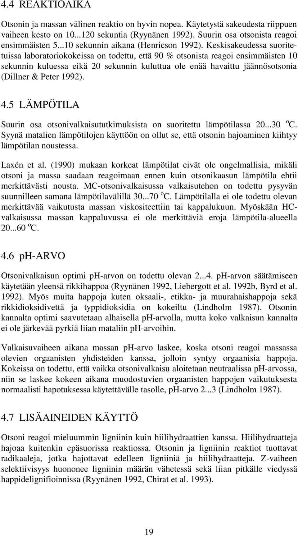 Keskisakeudessa suoritetuissa laboratoriokokeissa on todettu, että 90 % otsonista reagoi ensimmäisten 10 sekunnin kuluessa eikä 20 sekunnin kuluttua ole enää havaittu jäännösotsonia (Dillner & Peter