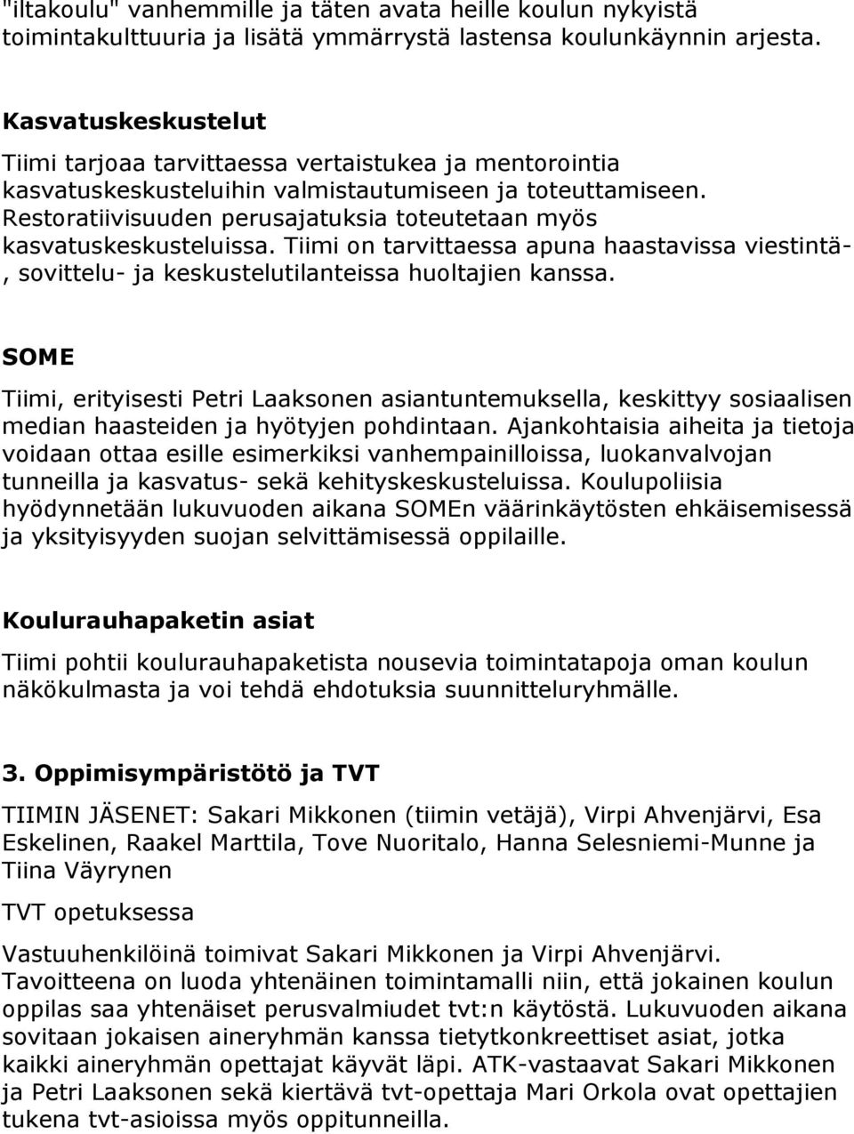 Restoratiivisuuden perusajatuksia toteutetaan myös kasvatuskeskusteluissa. Tiimi on tarvittaessa apuna haastavissa viestintä-, sovittelu- ja keskustelutilanteissa huoltajien kanssa.