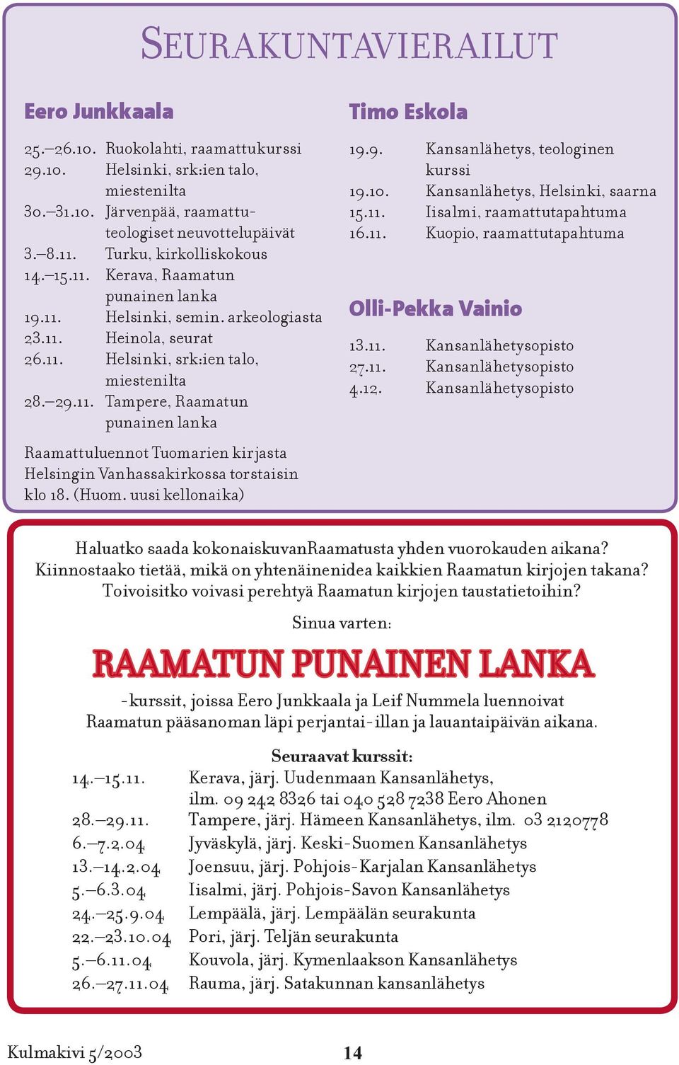 (Huom. uusi kellonaika) Timo Eskola 19.9. Kansanlähetys, teologinen kurssi 19.10. Kansanlähetys, Helsinki, saarna 15.11. Iisalmi, raamattutapahtuma 16.11. Kuopio, raamattutapahtuma Olli-Pekka Vainio 13.