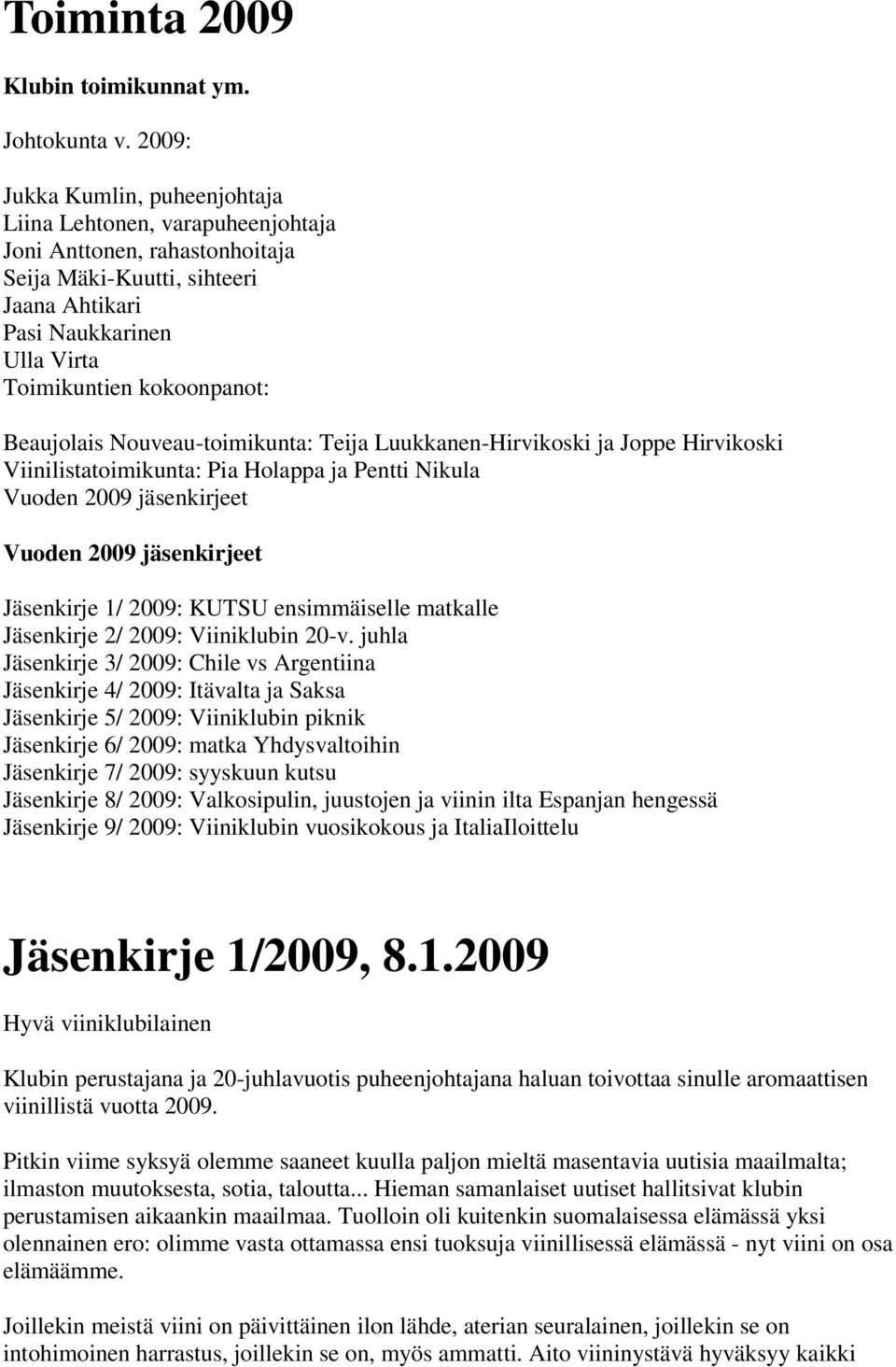 Beaujolais Nouveau-toimikunta: Teija Luukkanen-Hirvikoski ja Joppe Hirvikoski Viinilistatoimikunta: Pia Holappa ja Pentti Nikula Vuoden 2009 jäsenkirjeet Vuoden 2009 jäsenkirjeet Jäsenkirje 1/ 2009: