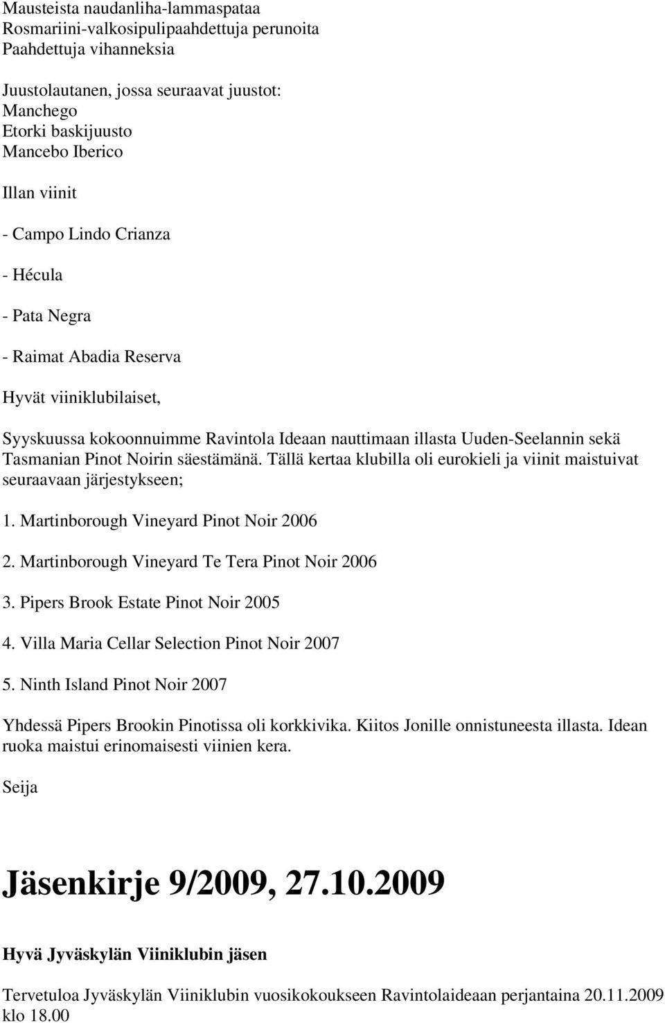 säestämänä. Tällä kertaa klubilla oli eurokieli ja viinit maistuivat seuraavaan järjestykseen; 1. Martinborough Vineyard Pinot Noir 2006 2. Martinborough Vineyard Te Tera Pinot Noir 2006 3.