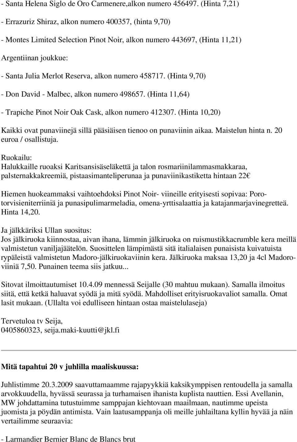 numero 458717. (Hinta 9,70) - Don David - Malbec, alkon numero 498657. (Hinta 11,64) - Trapiche Pinot Noir Oak Cask, alkon numero 412307.