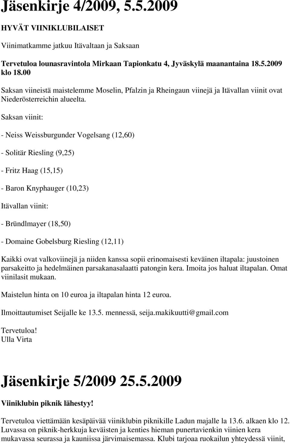 Saksan viinit: - Neiss Weissburgunder Vogelsang (12,60) - Solitär Riesling (9,25) - Fritz Haag (15,15) - Baron Knyphauger (10,23) Itävallan viinit: - Bründlmayer (18,50) - Domaine Gobelsburg Riesling