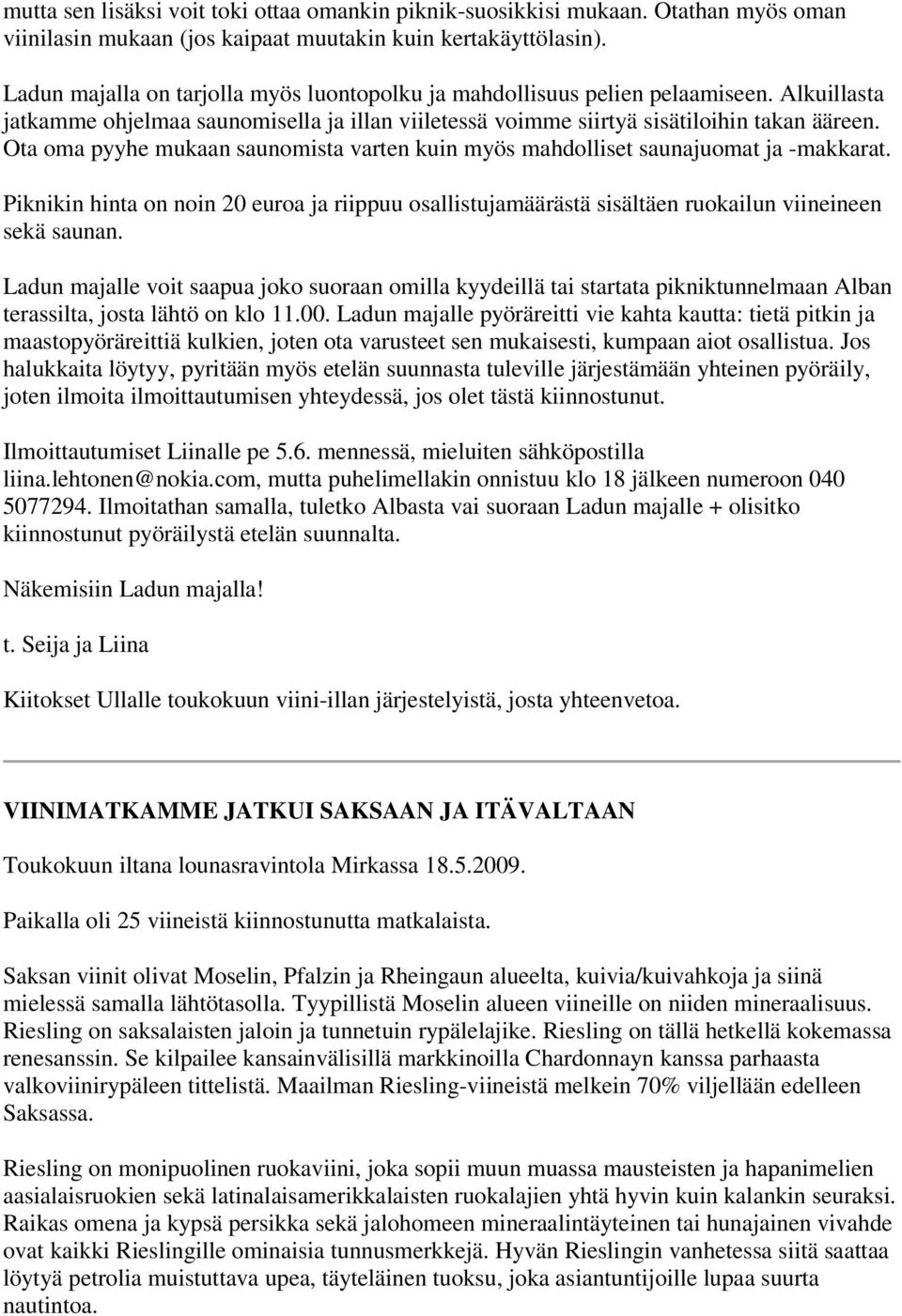 Ota oma pyyhe mukaan saunomista varten kuin myös mahdolliset saunajuomat ja -makkarat. Piknikin hinta on noin 20 euroa ja riippuu osallistujamäärästä sisältäen ruokailun viineineen sekä saunan.