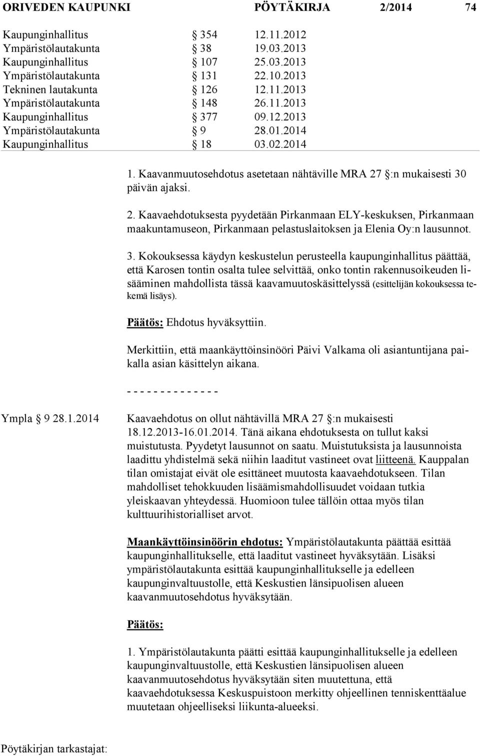 Kaavanmuutosehdotus asetetaan nähtäville MRA 27 :n mukaisesti 30 päi vän ajaksi. 2. Kaavaehdotuksesta pyydetään Pirkanmaan ELY-keskuksen, Pirkanmaan maa kun ta mu seon, Pirkanmaan pelastuslaitoksen ja Elenia Oy:n lausunnot.