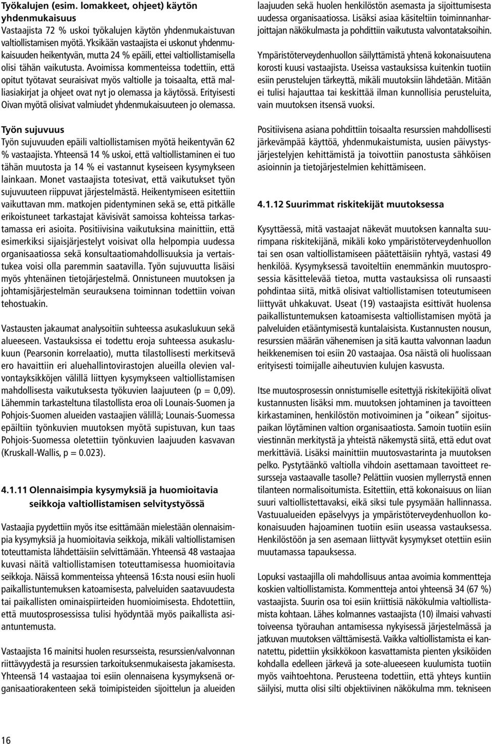 Avoimissa kommenteissa todettiin, että opitut työtavat seuraisivat myös valtiolle ja toisaalta, että malliasiakirjat ja ohjeet ovat nyt jo olemassa ja käytössä.