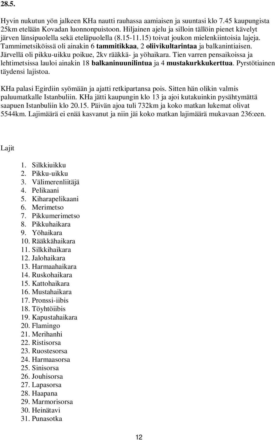 Tammimetsiköissä oli ainakin 6 tammitikkaa, 2 oliivikultarintaa ja balkanintiaisen. Järvellä oli pikku-uikku poikue, 2kv rääkkä- ja yöhaikara.