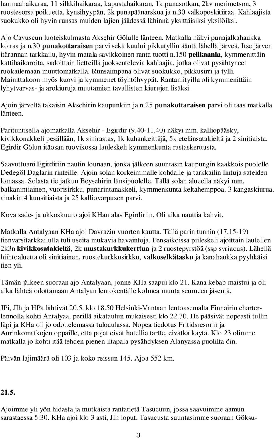 30 punakottaraisen parvi sekä kuului pikkutyllin ääntä lähellä järveä. Itse järven itärannan tarkkailu, hyvin matala savikkoinen ranta tuotti n.