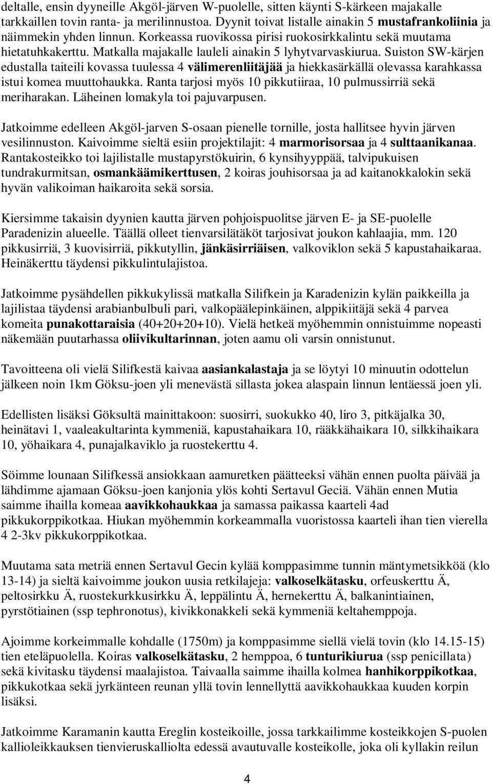 Matkalla majakalle lauleli ainakin 5 lyhytvarvaskiurua. Suiston SW-kärjen edustalla taiteili kovassa tuulessa 4 välimerenliitäjää ja hiekkasärkällä olevassa karahkassa istui komea muuttohaukka.