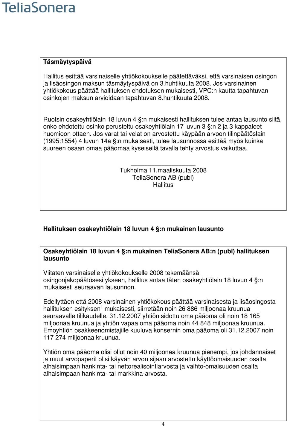 Ruotsin osakeyhtiölain 18 luvun 4 :n mukaisesti hallituksen tulee antaa lausunto siitä, onko ehdotettu osinko perusteltu osakeyhtiölain 17 luvun 3 :n 2 ja 3 kappaleet huomioon ottaen.