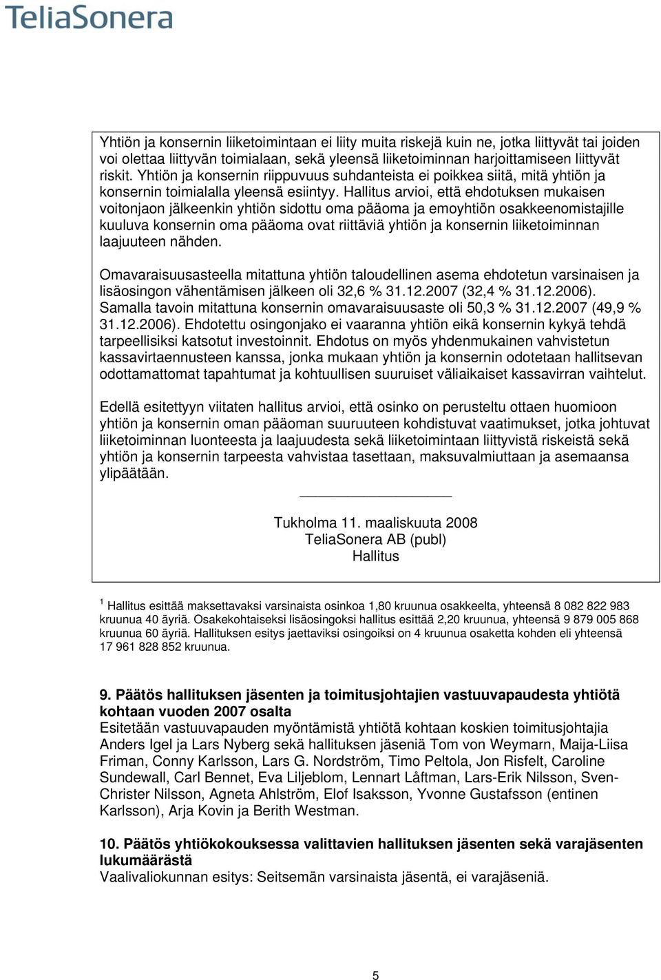 Hallitus arvioi, että ehdotuksen mukaisen voitonjaon jälkeenkin yhtiön sidottu oma pääoma ja emoyhtiön osakkeenomistajille kuuluva konsernin oma pääoma ovat riittäviä yhtiön ja konsernin