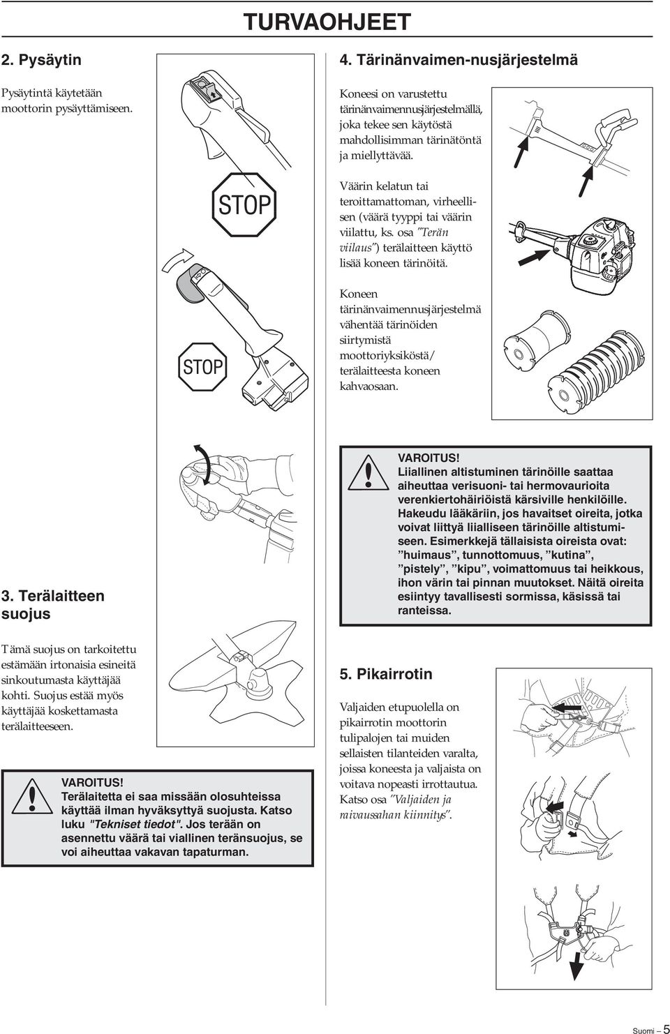 Väärin kelatun tai teroittamattoman, virheellisen (väärä tyyppi tai väärin viilattu, ks. osa "Terän viilaus") terälaitteen käyttö lisää koneen tärinöitä.