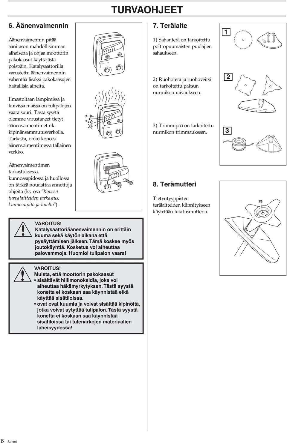 Tästä syystä olemme varustaneet tietyt äänenvaimentimet nk. kipinänsammutusverkolla. Tarkasta, onko koneesi äänenvaimentimessa tällainen verkko.