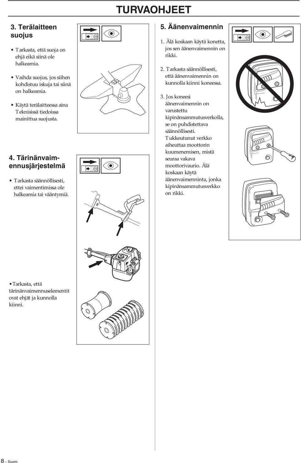 Älä koskaan käytä konetta, jos sen äänenvaimennin on rikki. 2. Tarkasta säännöllisesti, että äänenvaimennin on kunnolla kiinni koneessa. 3.