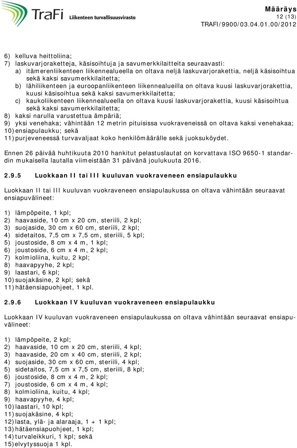 liikennealueella on oltava kuusi laskuvarjorakettia, kuusi käsisoihtua sekä kaksi savumerkkilaitetta; 8) kaksi narulla varustettua ämpäriä; 9) yksi venehaka; vähintään 12 metrin pituisissa