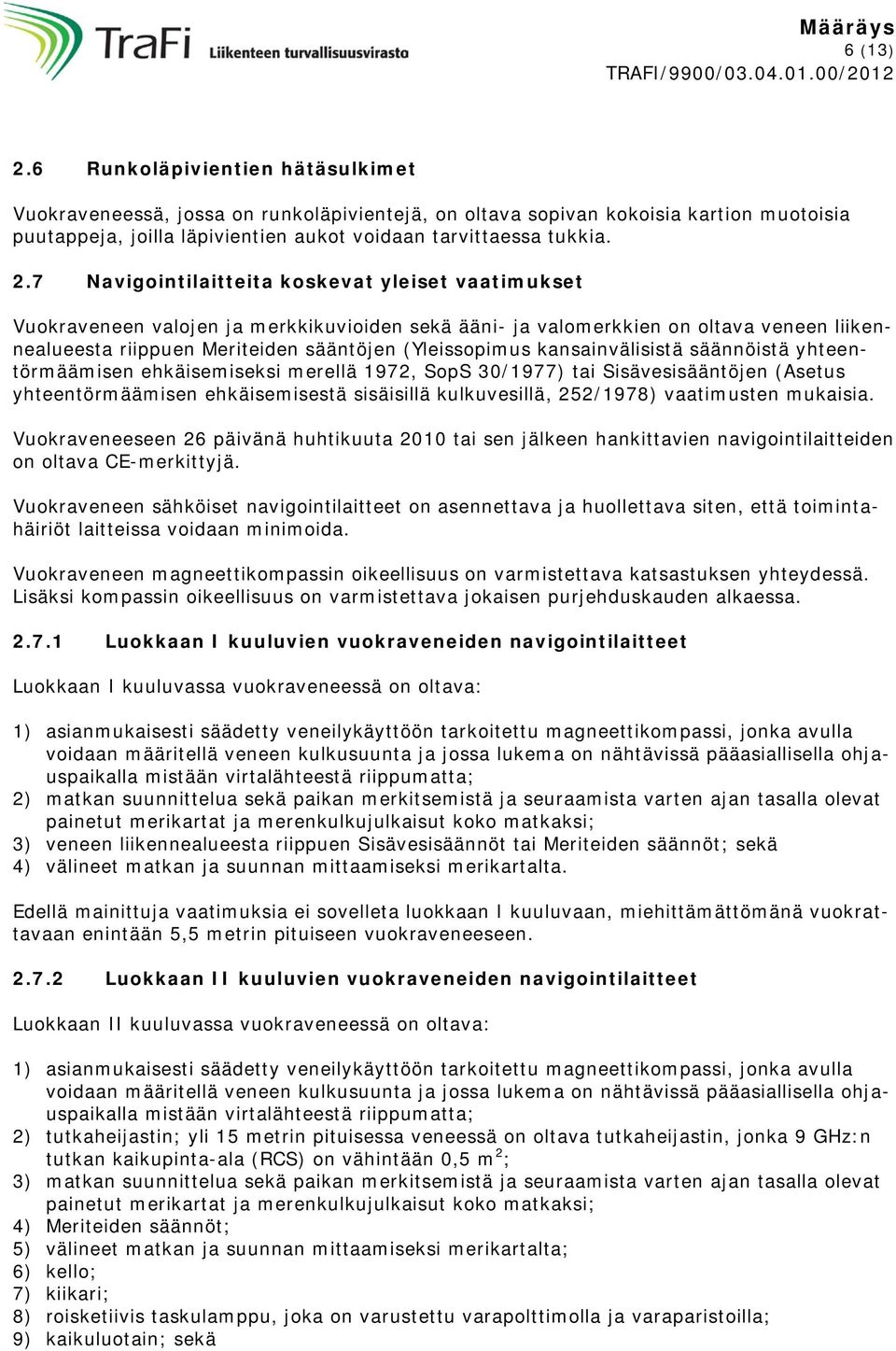 7 Navigointilaitteita koskevat yleiset vaatimukset Vuokraveneen valojen ja merkkikuvioiden sekä ääni- ja valomerkkien on oltava veneen liikennealueesta riippuen Meriteiden sääntöjen (Yleissopimus