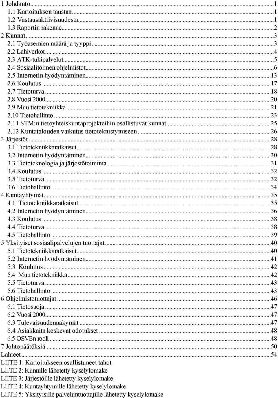 11 STM:n tietoyhteiskuntaprojekteihin osallistuvat kunnat...25 2.12 Kuntatalouden vaikutus tietoteknistymiseen...26 3 Järjestöt...28 3.1 Tietotekniikkaratkaisut...28 3.2 Internetin hyödyntäminen...30 3.