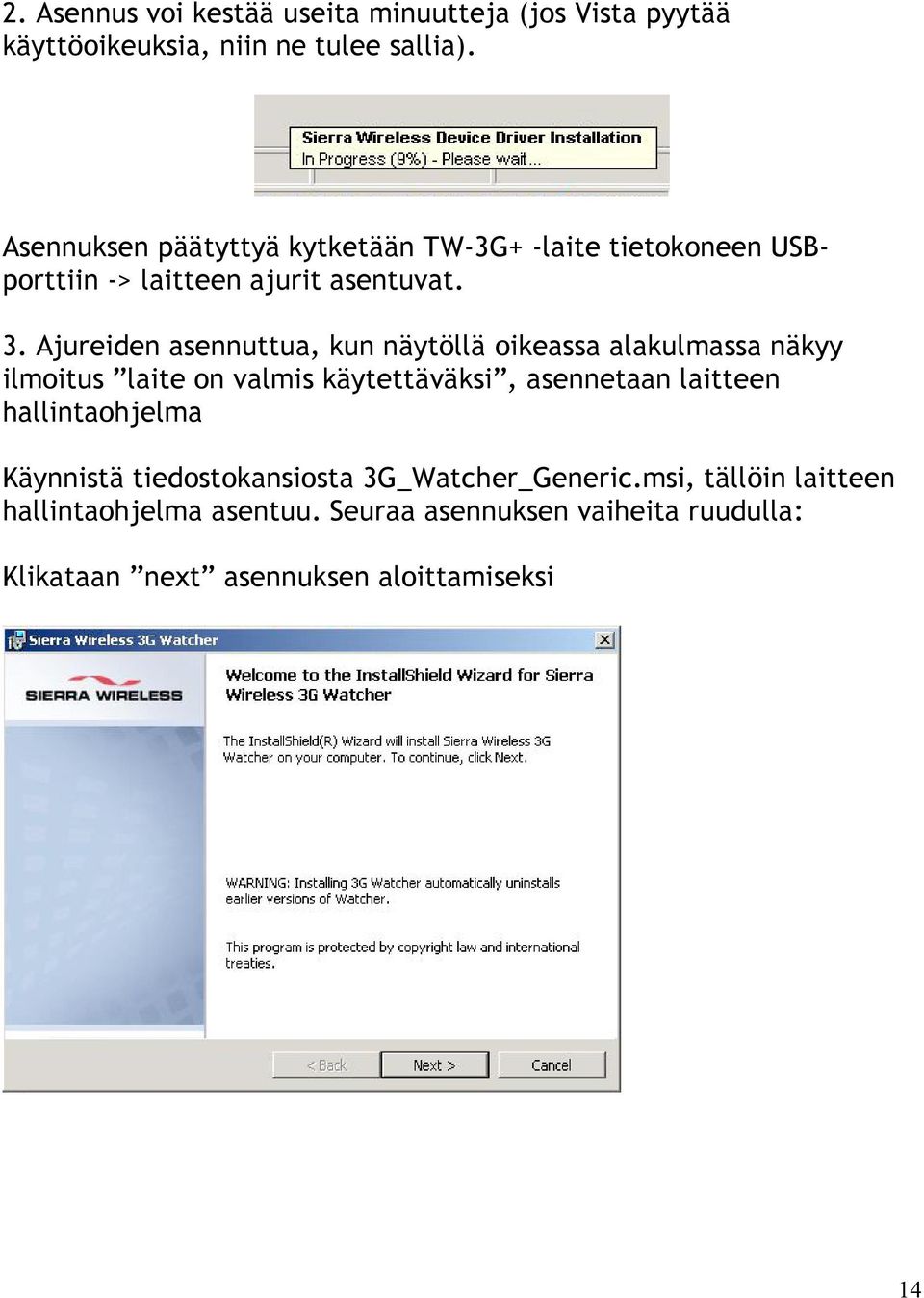 Ajureiden asennuttua, kun näytöllä oikeassa alakulmassa näkyy ilmoitus laite on valmis käytettäväksi, asennetaan laitteen