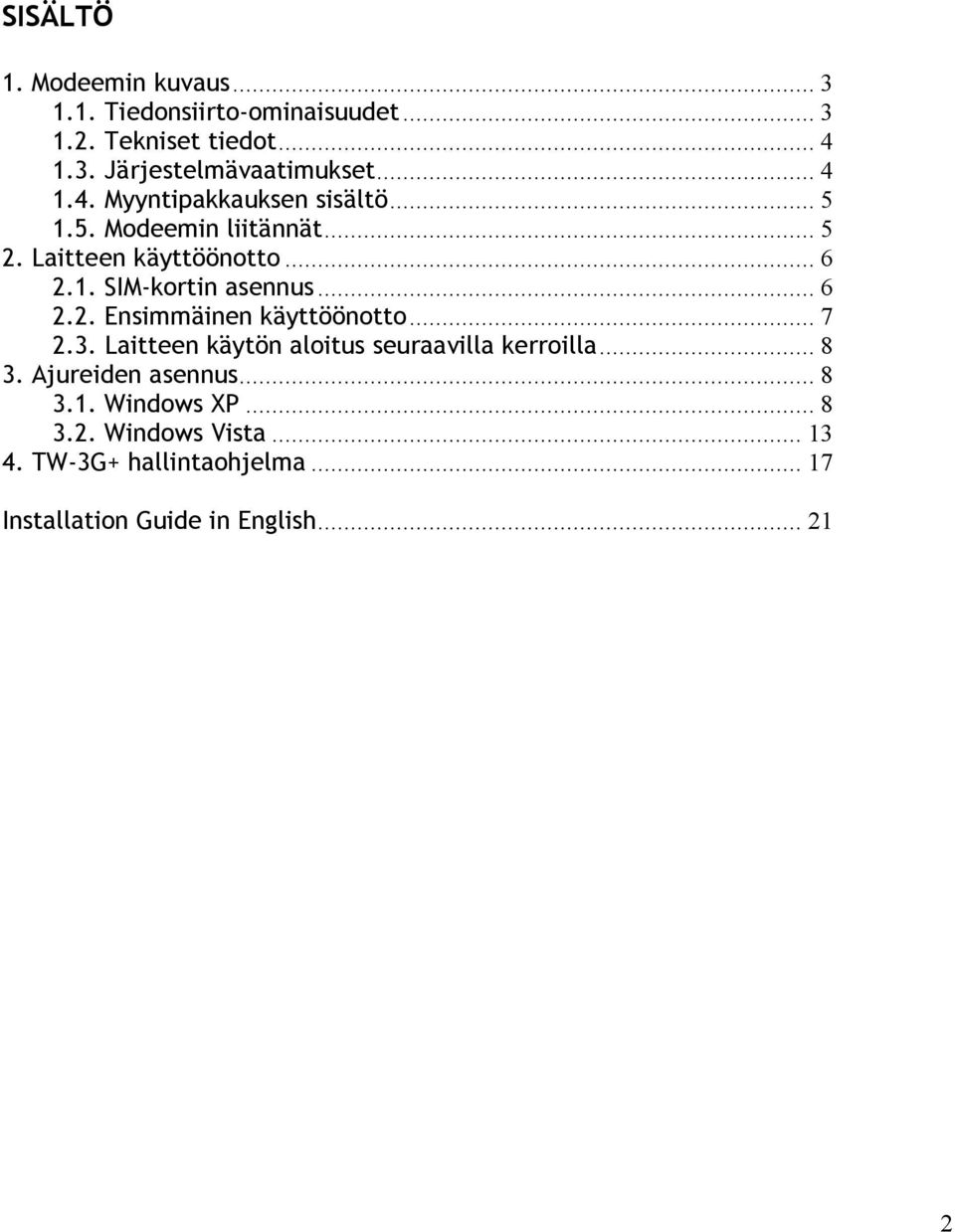 .. 6 2.2. Ensimmäinen käyttöönotto... 7 2.3. Laitteen käytön aloitus seuraavilla kerroilla... 8 3. Ajureiden asennus.