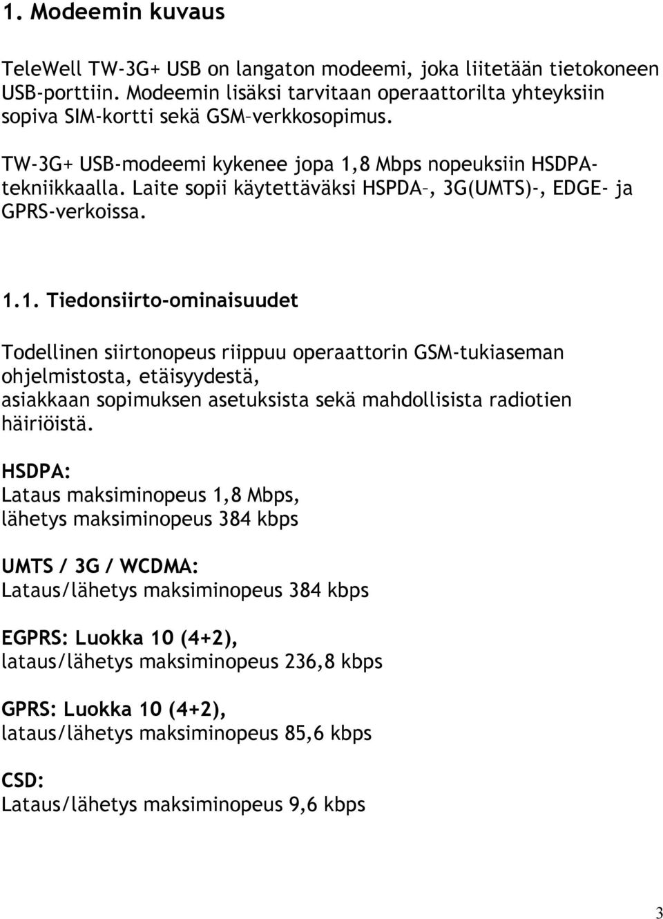 8 Mbps nopeuksiin HSDPAtekniikkaalla. Laite sopii käytettäväksi HSPDA, 3G(UMTS)-, EDGE- ja GPRS-verkoissa. 1.
