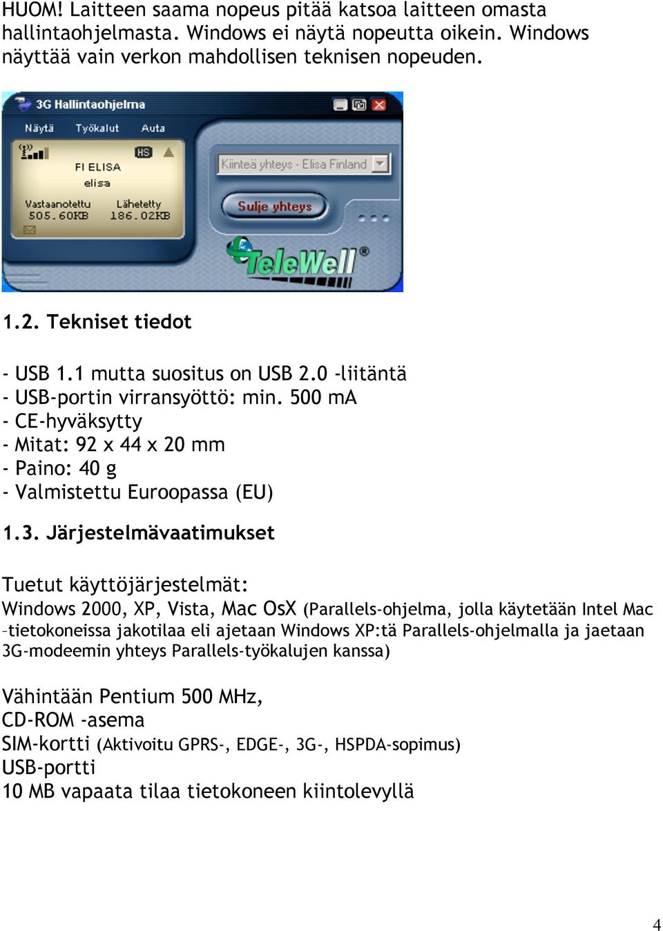 Järjestelmävaatimukset Tuetut käyttöjärjestelmät: Windows 2000, XP, Vista, Mac OsX (Parallels-ohjelma, jolla käytetään Intel Mac tietokoneissa jakotilaa eli ajetaan Windows XP:tä