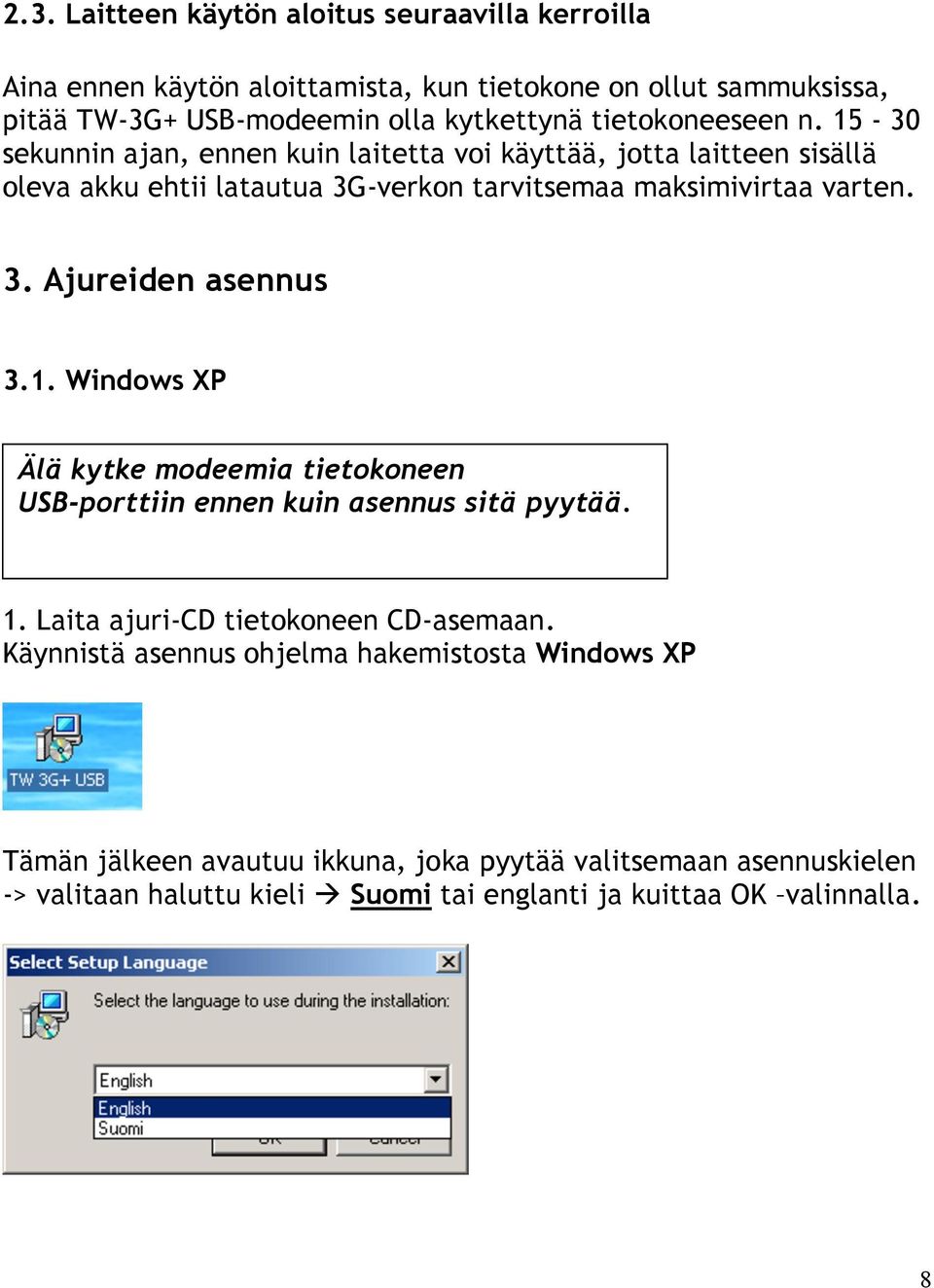 1. Windows XP Älä kytke modeemia tietokoneen USB-porttiin ennen kuin asennus sitä pyytää. 1. Laita ajuri-cd tietokoneen CD-asemaan.