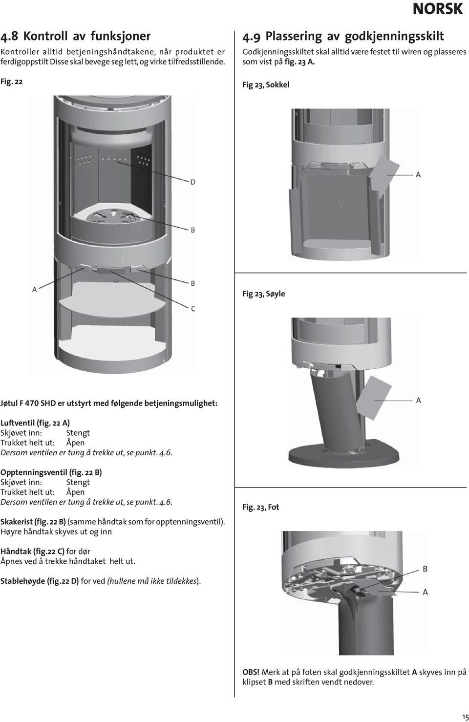 Fig 23, Sokkel Fig 23, Søyle Jøtul F 470 SHD er utstyrt med følgende betjeningsmulighet: Luftventil (fig. 22 A) Skjøvet inn: Stengt Trukket helt ut: Åpen Dersom ventilen er tung å trekke ut, se punkt.