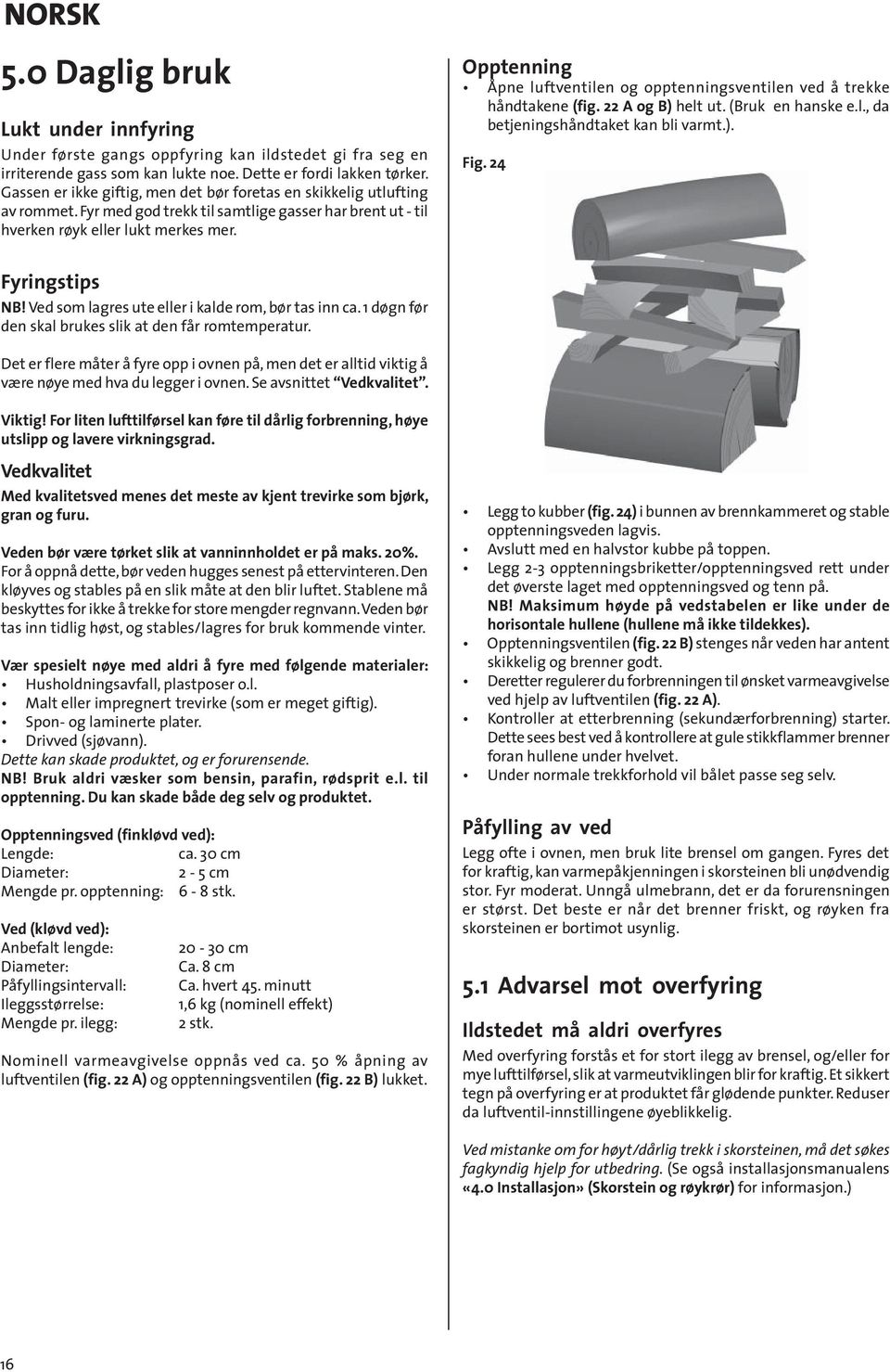 Opptenning Åpne luftventilen og opptenningsventilen ved å trekke håndtakene (fig. 22 A og B) helt ut. (Bruk en hanske e.l., da betjeningshåndtaket kan bli varmt.). Fig. 24 Fyringstips NB!