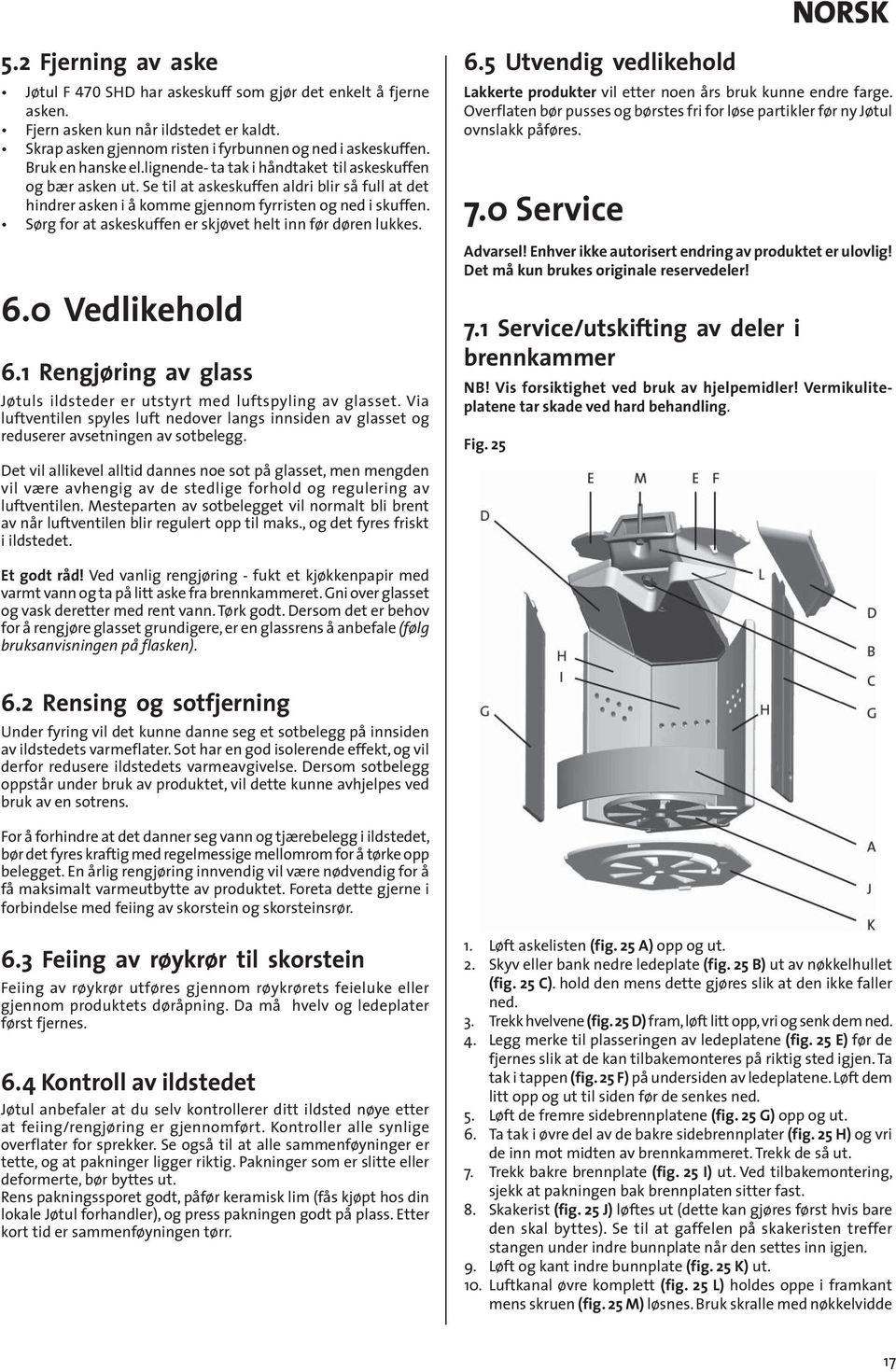 Sørg for at askeskuffen er skjøvet helt inn før døren lukkes. 6.0 Vedlikehold 6.1 Rengjøring av glass Jøtuls ildsteder er utstyrt med luftspyling av glasset.
