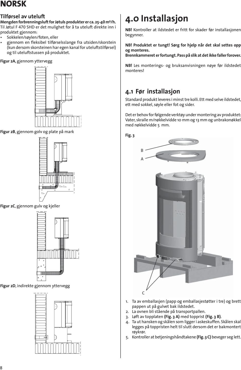 har egen kanal for uteluftstilførsel) og til uteluftstussen på produktet. Figur 2A, gjennom yttervegg 4.0 Installasjon NB! Kontroller at ildstedet er fritt for skader før installasjonen begynner. NB! Produktet er tungt!