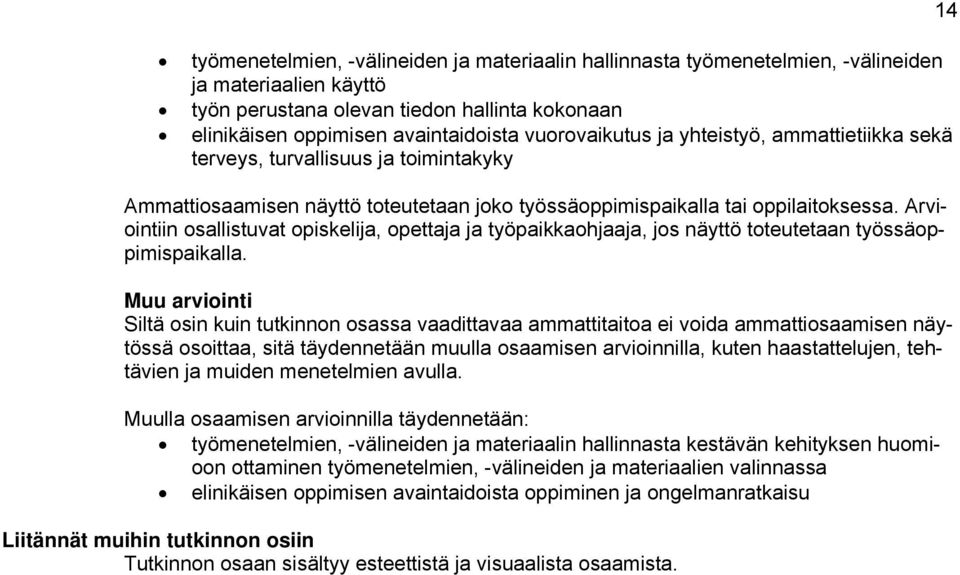 Arviointiin osallistuvat opiskelija, opettaja ja työpaikkaohjaaja, jos näyttö toteutetaan työssäoppimispaikalla.