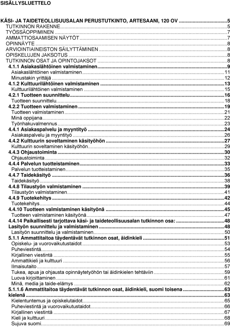 .. 11 Minustakin yrittäjä... 12 4.1.2 Kulttuurilähtöinen valmistaminen... 13 Kulttuurilähtöinen valmistaminen... 15 4.2.1 Tuotteen suunnittelu... 16 Tuotteen suunnittelu... 18 4.2.2 Tuotteen valmistaminen.