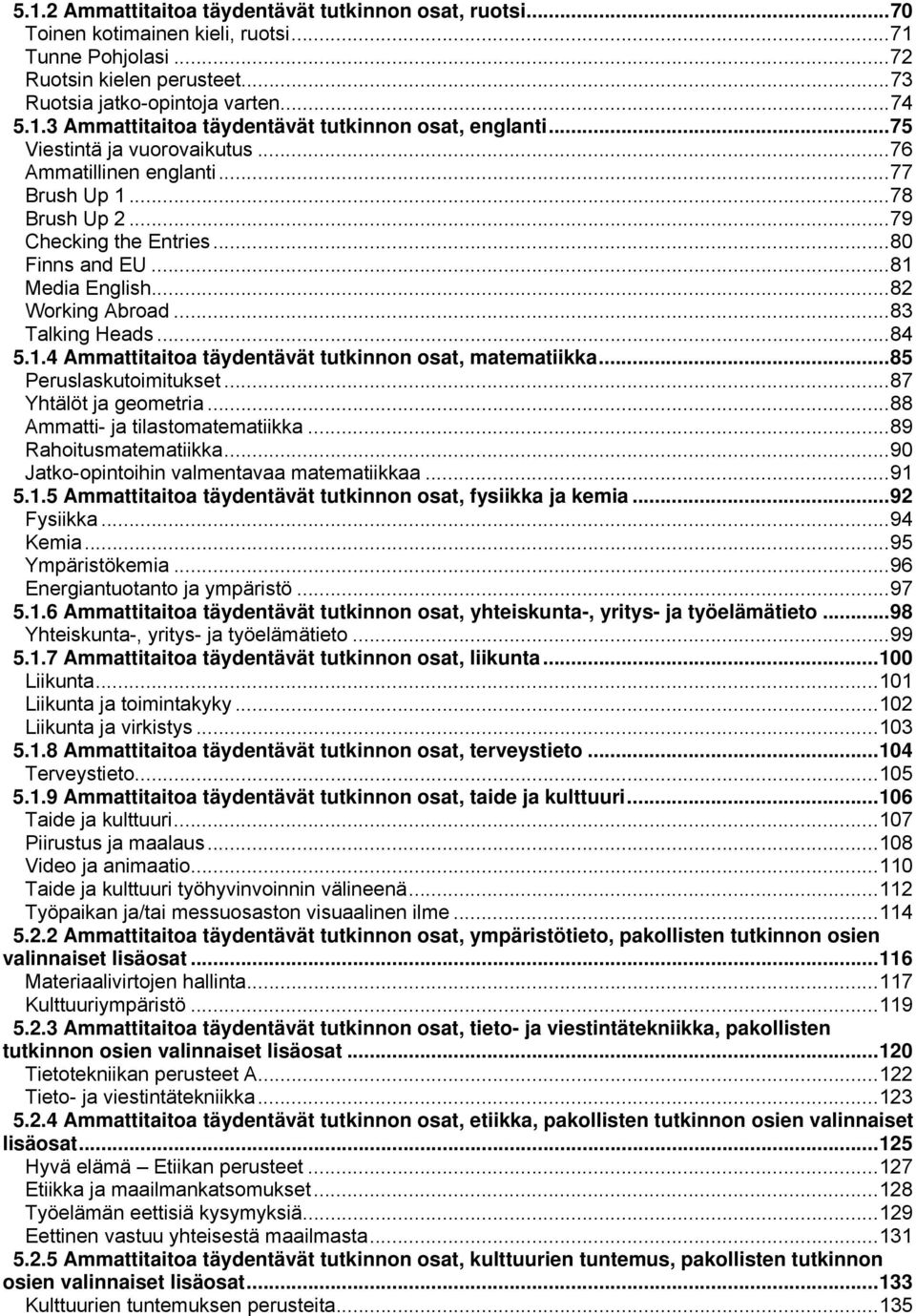 .. 84 5.1.4 Ammattitaitoa täydentävät tutkinnon osat, matematiikka... 85 Peruslaskutoimitukset... 87 Yhtälöt ja geometria... 88 Ammatti- ja tilastomatematiikka... 89 Rahoitusmatematiikka.